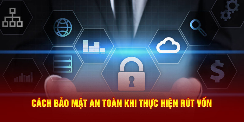 Cách bảo mật an toàn khi thực hiện rút vốn 